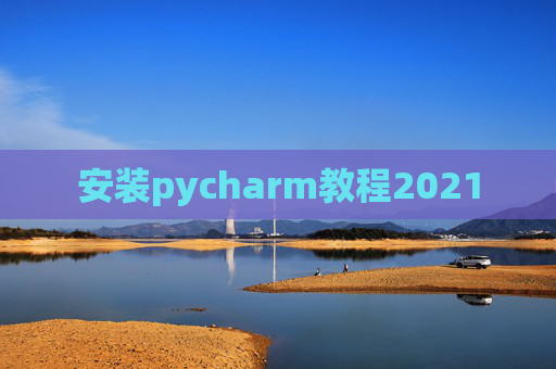 安装pycharm教程2021